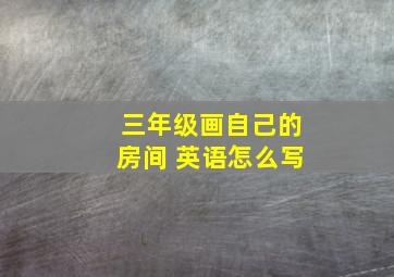 三年级画自己的房间 英语怎么写